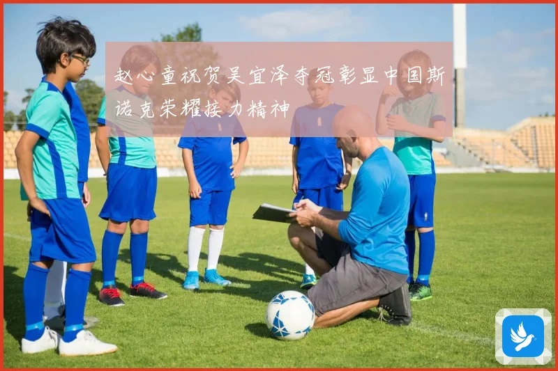 赵心童祝贺吴宜泽夺冠彰显中国斯诺克荣耀接力精神