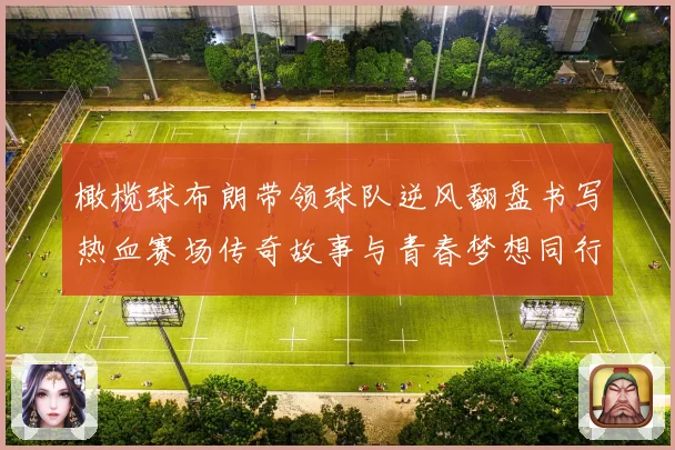 橄榄球布朗带领球队逆风翻盘书写热血赛场传奇故事与青春梦想同行