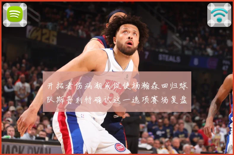 开拓者伤病潮或促使杨瀚森回归球队斯普利特确认这一选项赛场复盘