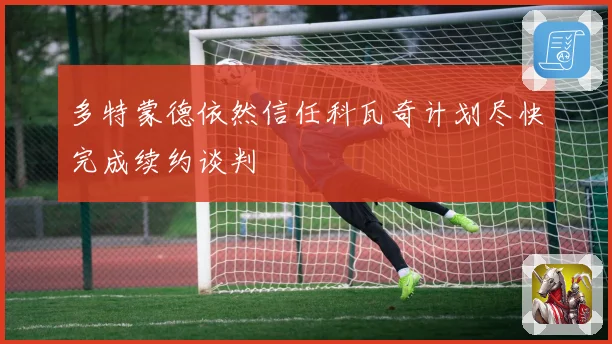 多特蒙德依然信任科瓦奇计划尽快完成续约谈判