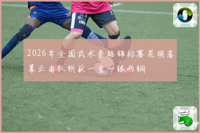 2026年全国武术套路锦标赛昆明落幕云南队斩获一金一银两铜