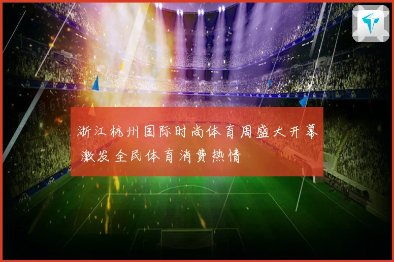 浙江杭州国际时尚体育周盛大开幕 激发全民体育消费热情
