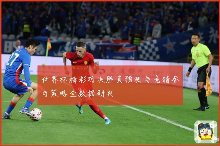世界杯精彩对决胜负预测与竞猜参与策略全数据研判