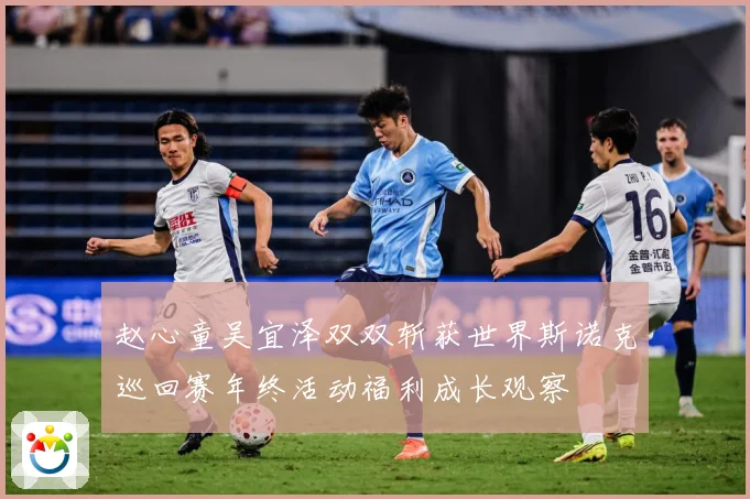 赵心童吴宜泽双双斩获世界斯诺克巡回赛年终活动福利成长观察