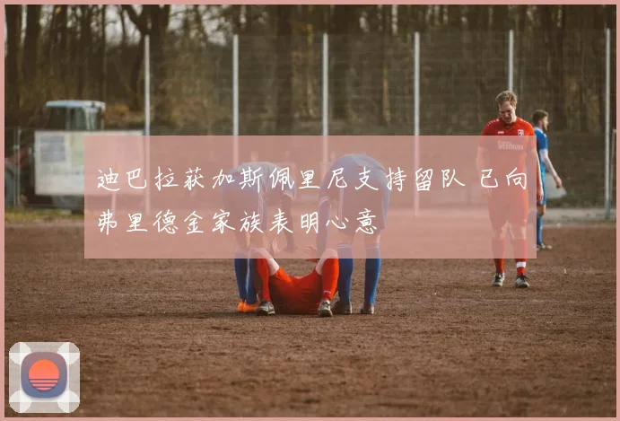 迪巴拉获加斯佩里尼支持留队 已向弗里德金家族表明心意