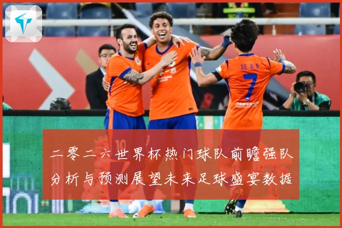 二零二六世界杯热门球队前瞻强队分析与预测展望未来足球盛宴数据研判