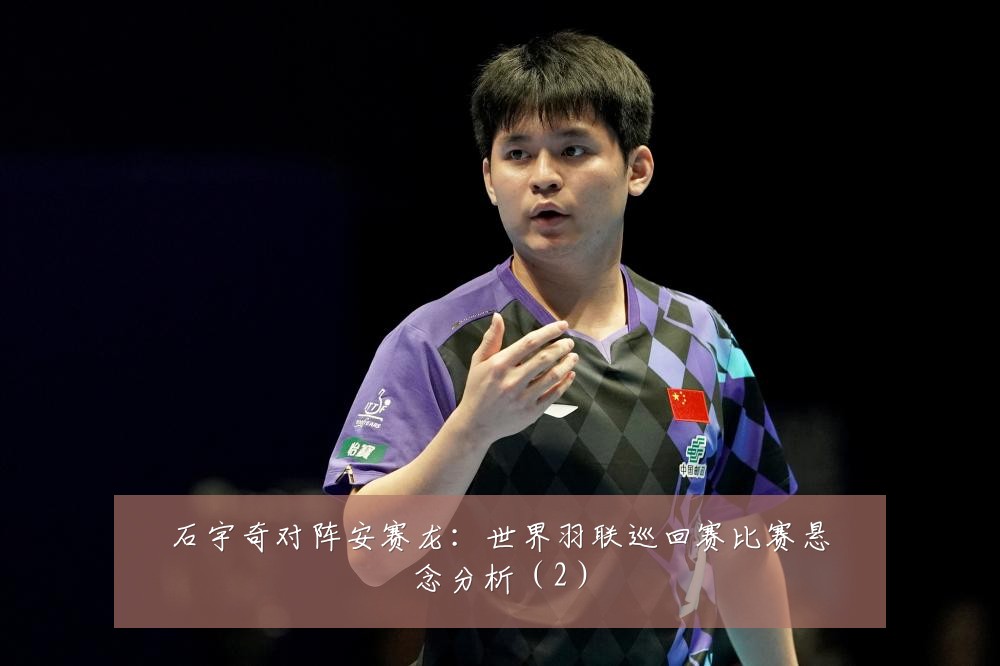 石宇奇对阵安赛龙：世界羽联巡回赛比赛悬念分析（2）