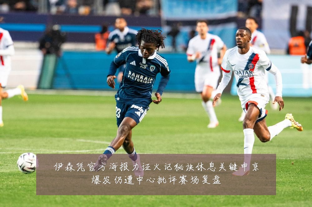 伊森凭官方海报力证火记秘诀休息关键申京爆发仍遭中心批评赛场复盘