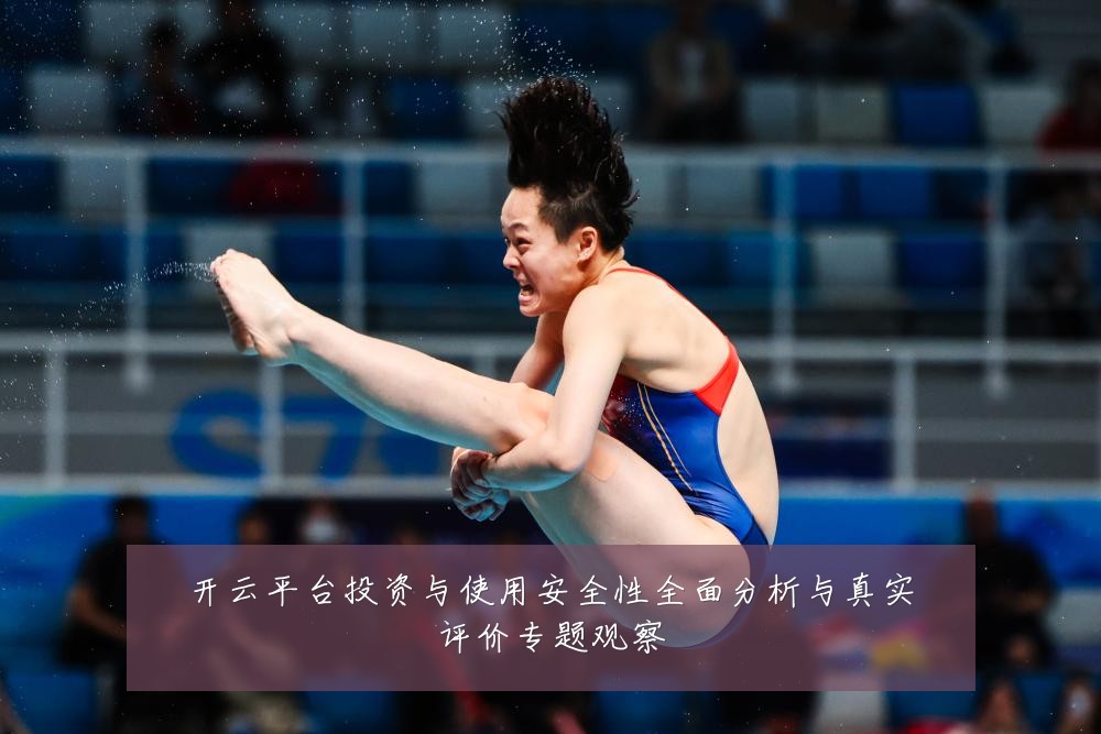 开云平台投资与使用安全性全面分析与真实评价专题观察