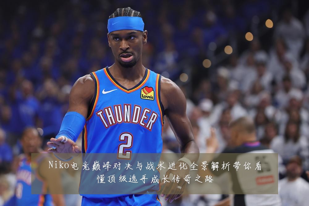 Niko电竞巅峰对决与战术进化全景解析带你看懂顶级选手成长传奇之路