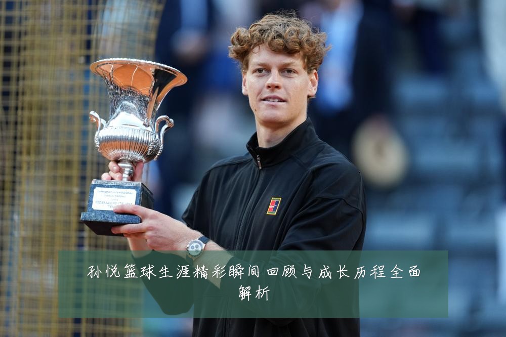 孙悦篮球生涯精彩瞬间回顾与成长历程全面解析