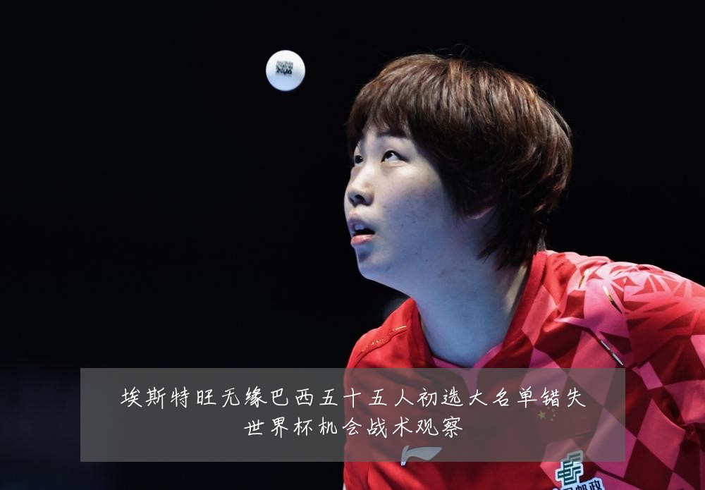 埃斯特旺无缘巴西五十五人初选大名单错失世界杯机会战术观察
