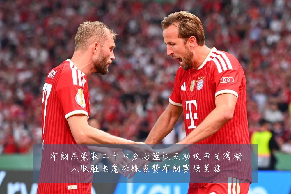 布朗尼豪取二十六分七篮板五助攻率南湾湖人取胜老詹社媒点赞布朗赛场复盘