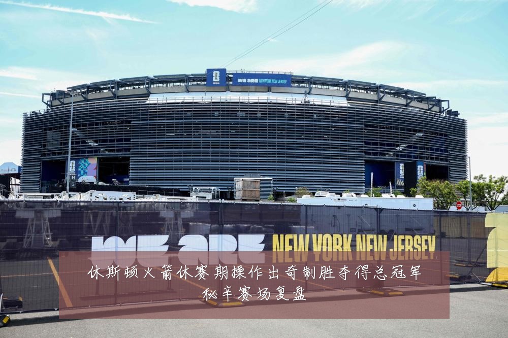 休斯顿火箭休赛期操作出奇制胜夺得总冠军秘辛赛场复盘