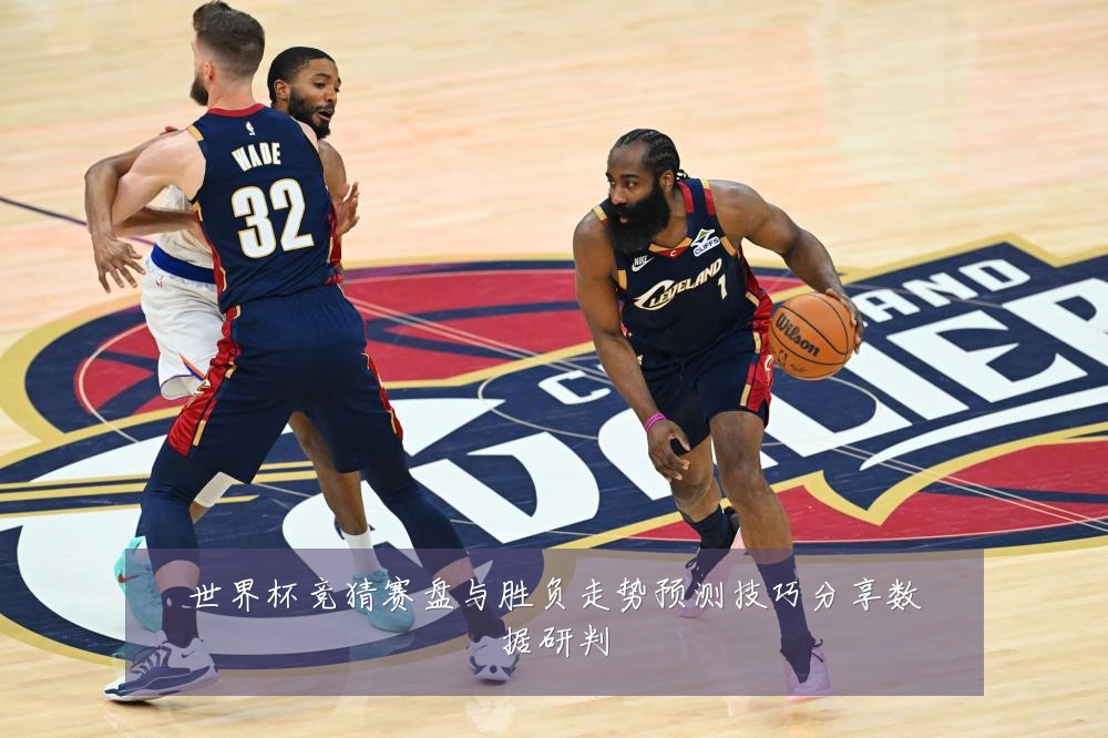 世界杯竞猜赛盘与胜负走势预测技巧分享数据研判
